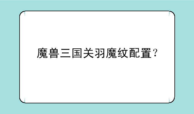 魔兽三国关羽魔纹配置？