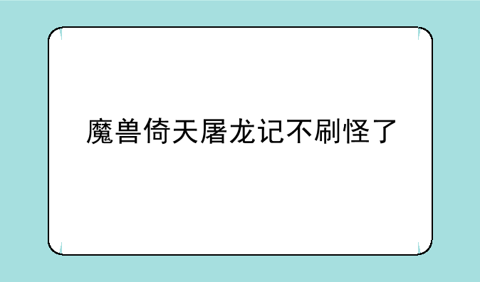 魔兽倚天屠龙记不刷怪了
