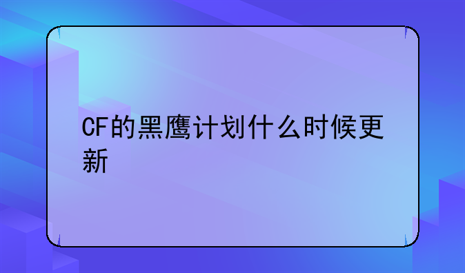 CF的黑鹰计划什么时候更新