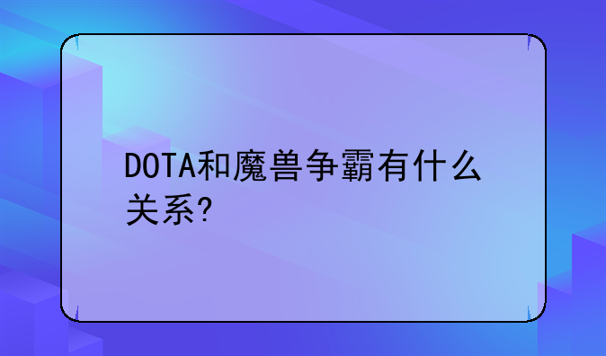 DOTA和魔兽争霸有什么关系?