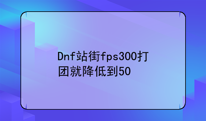 Dnf站街fps300打团就降低到50