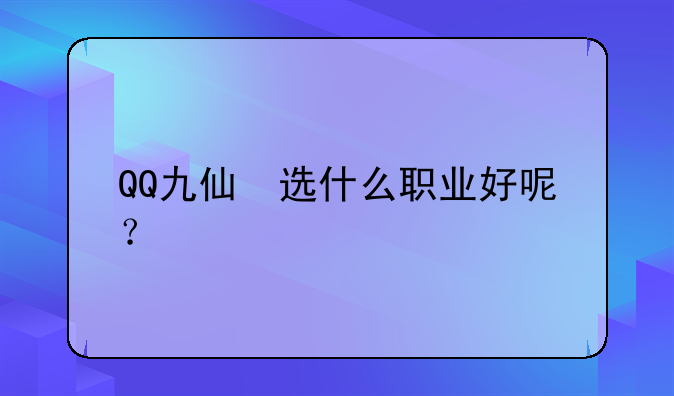 QQ九仙　选什么职业好呢？