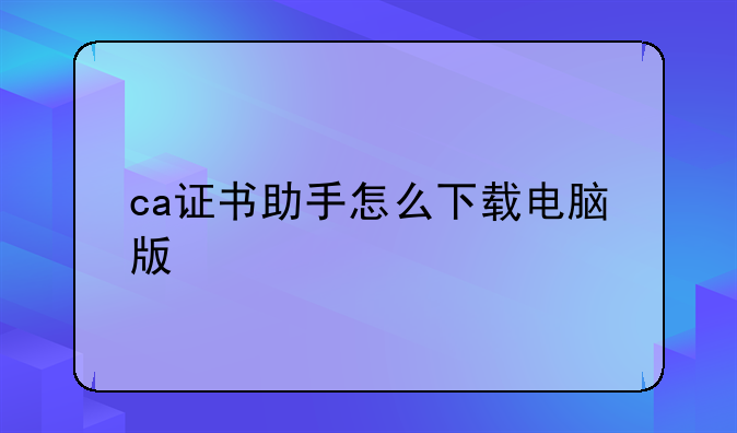 ca证书助手怎么下载电脑版