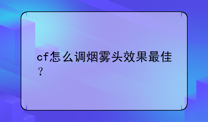 cf怎么调烟雾头效果最佳？