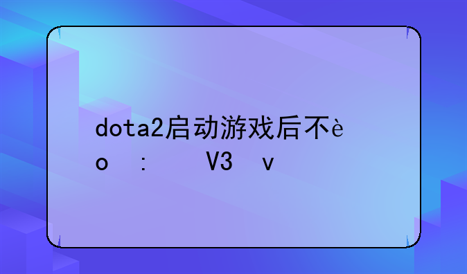 dota2启动游戏后不进去界面