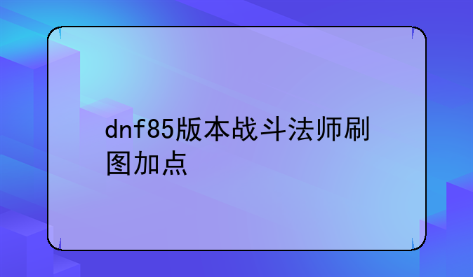 dnf85版本战斗法师刷图加点