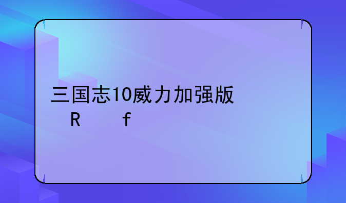 三国志10威力加强版修改器