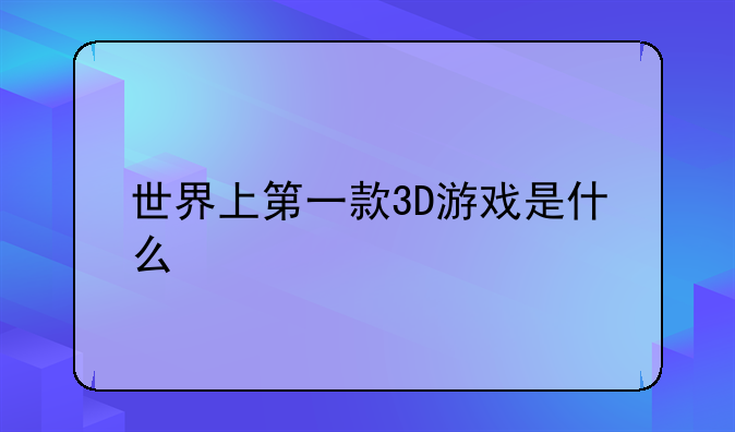 世界上第一款3D游戏是什么