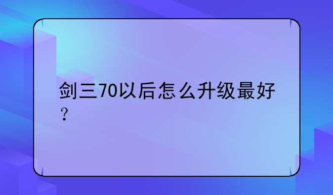剑三70以后怎么升级最好？
