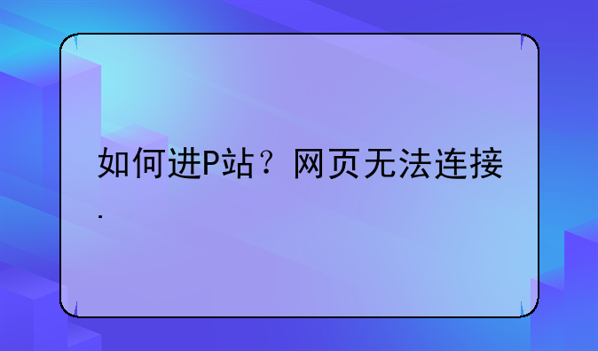 如何进P站？网页无法连接.