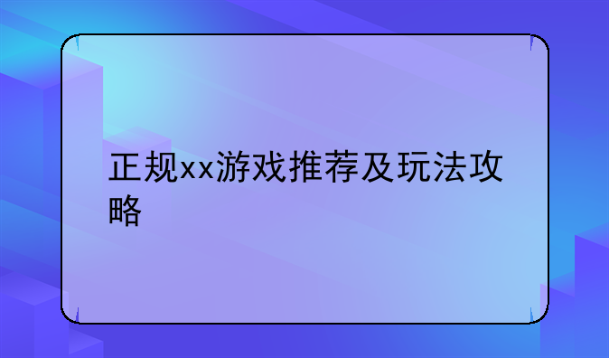 正规xx游戏推荐及玩法攻略