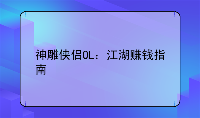 神雕侠侣OL：江湖赚钱指南