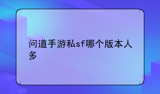 问道手游私sf哪个版本人多