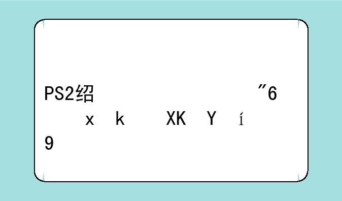 PS2经典游戏：重温儿时记忆