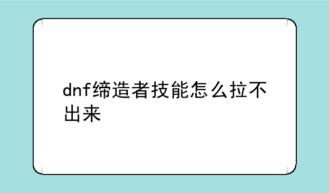 dnf缔造者技能怎么拉不出来
