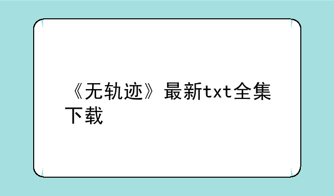 《无轨迹》最新txt全集下载