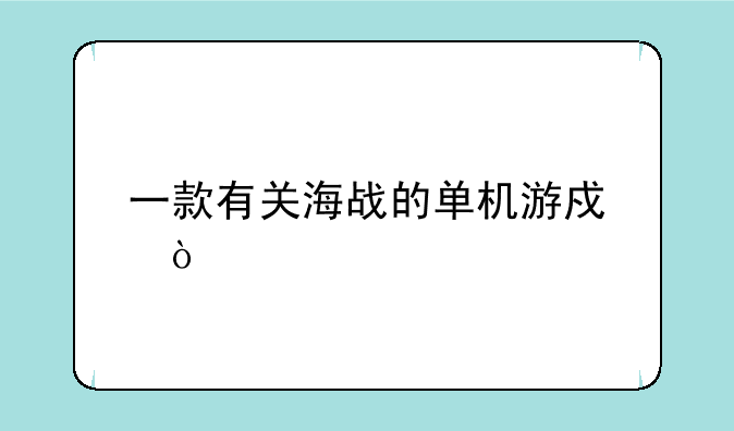 一款有关海战的单机游戏？