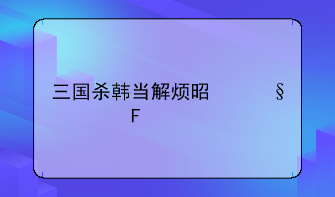 三国杀韩当解烦是让谁摸牌