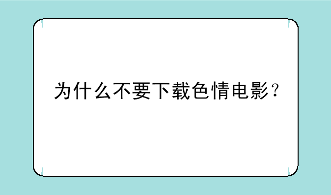 为什么不要下载色情电影？