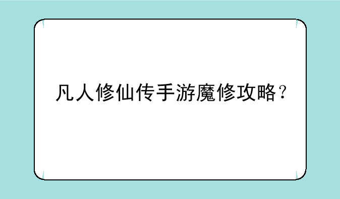 凡人修仙传手游魔修攻略？