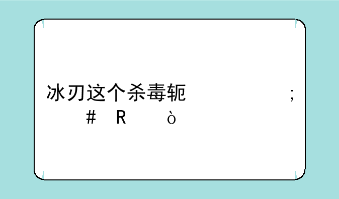 冰刃这个杀毒软件怎么用？