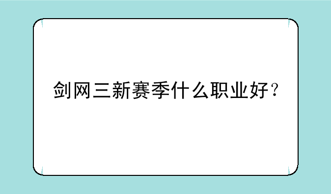 剑网三新赛季什么职业好？
