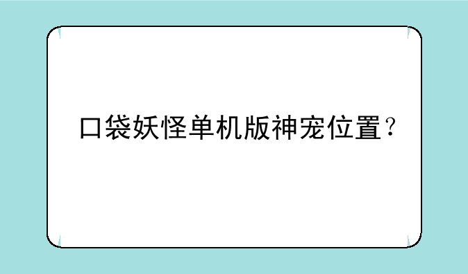 口袋妖怪单机版神宠位置？