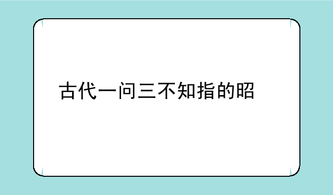 古代一问三不知指的是什么