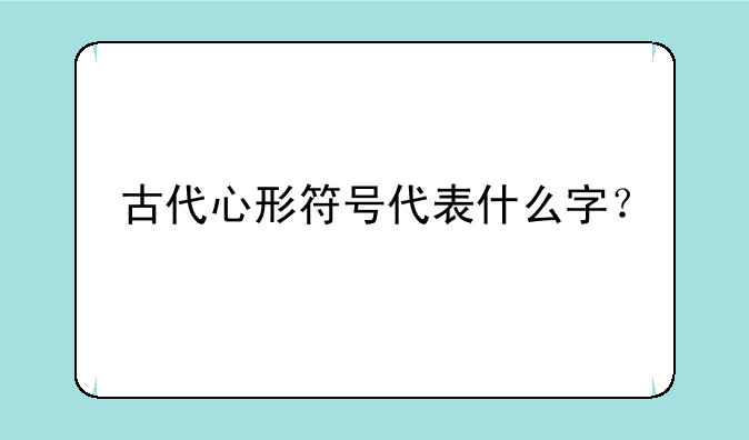 古代心形符号代表什么字？