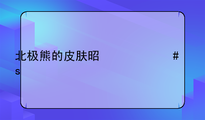 北极熊的皮肤是什么颜色的