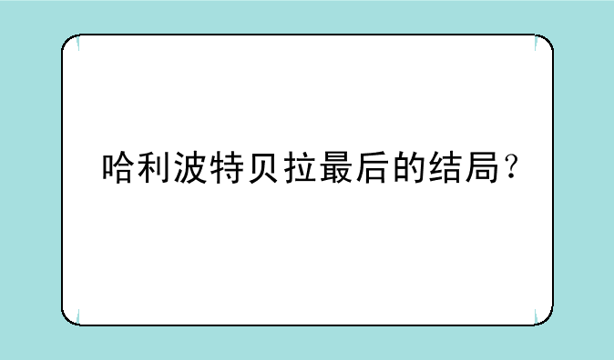 哈利波特贝拉最后的结局？
