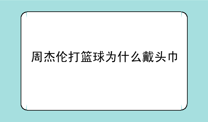 周杰伦打篮球为什么戴头巾