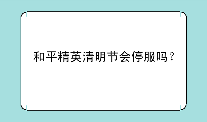 和平精英清明节会停服吗？