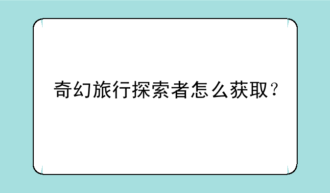 奇幻旅行探索者怎么获取？