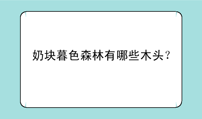 奶块暮色森林有哪些木头？