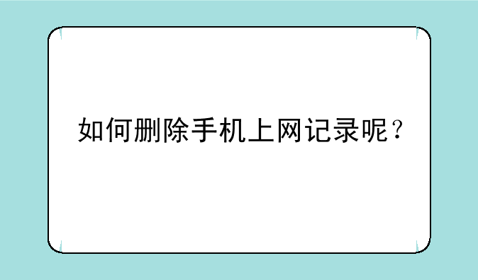 如何删除手机上网记录呢？