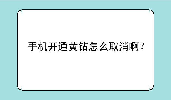 手机开通黄钻怎么取消啊？
