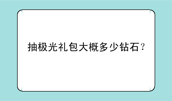 抽极光礼包大概多少钻石？