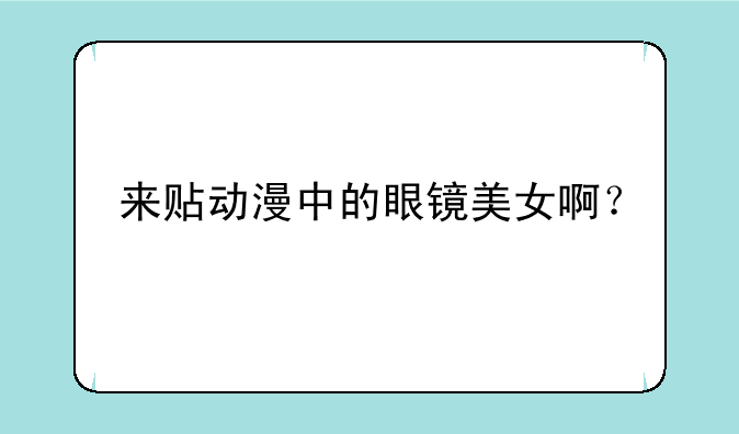 来贴动漫中的眼镜美女啊？