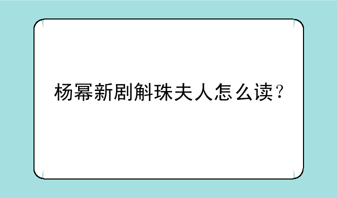 杨幂新剧斛珠夫人怎么读？