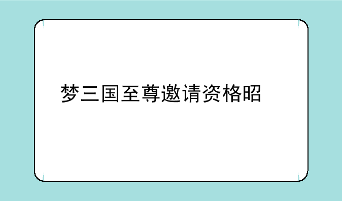梦三国至尊邀请资格是什么