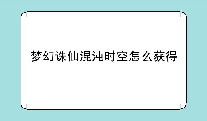 梦幻诛仙混沌时空怎么获得