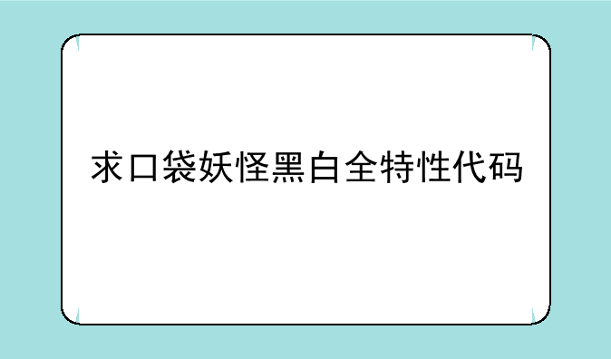 求口袋妖怪黑白全特性代码