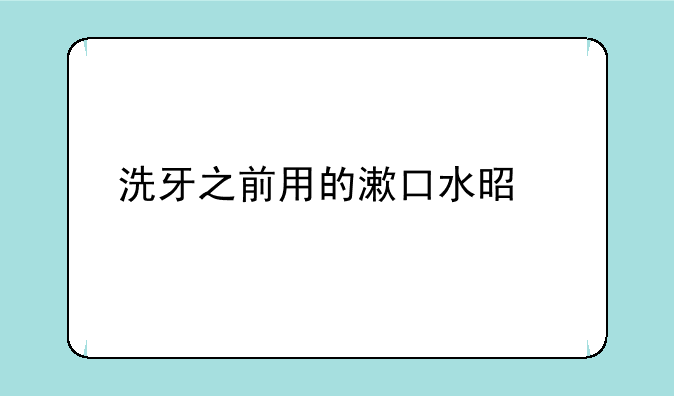 洗牙之前用的漱口水是什么