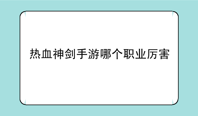 热血神剑手游哪个职业厉害