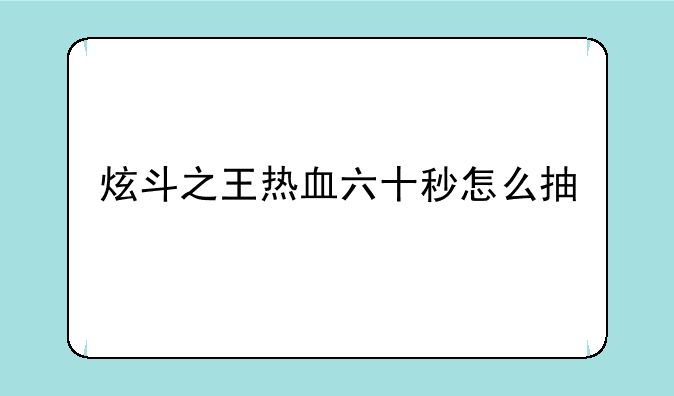 炫斗之王热血六十秒怎么抽