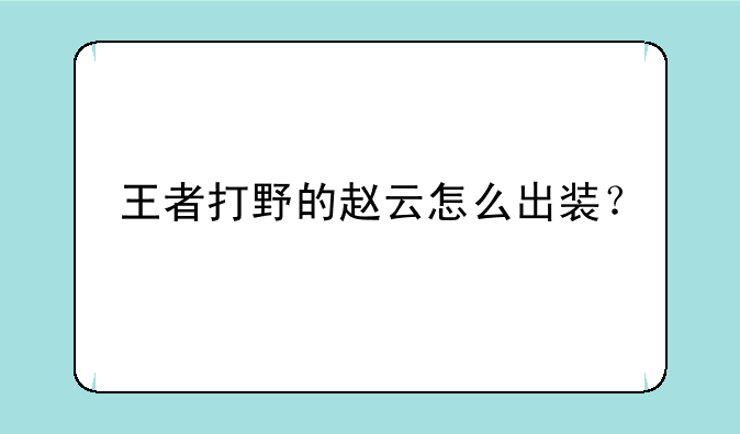 王者打野的赵云怎么出装？