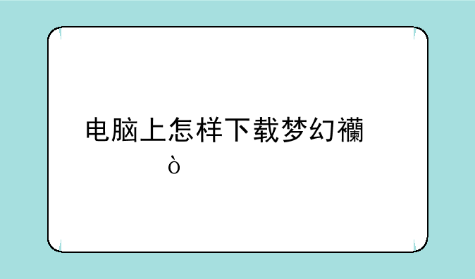 电脑上怎样下载梦幻西游？