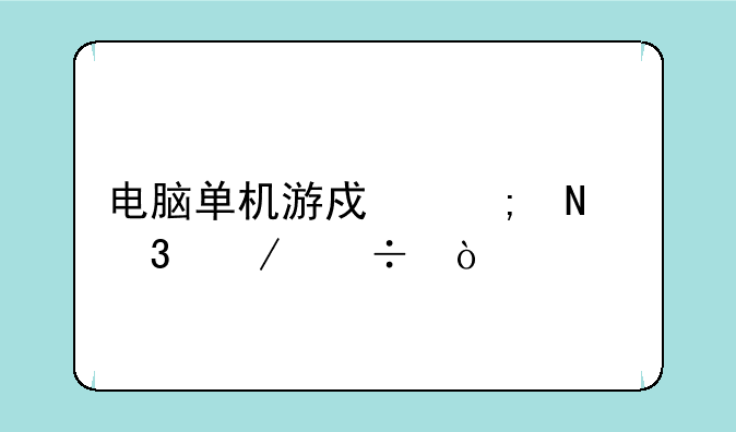 电脑单机游戏从哪里下载？