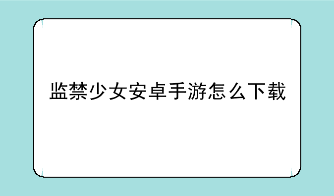 监禁少女安卓手游怎么下载